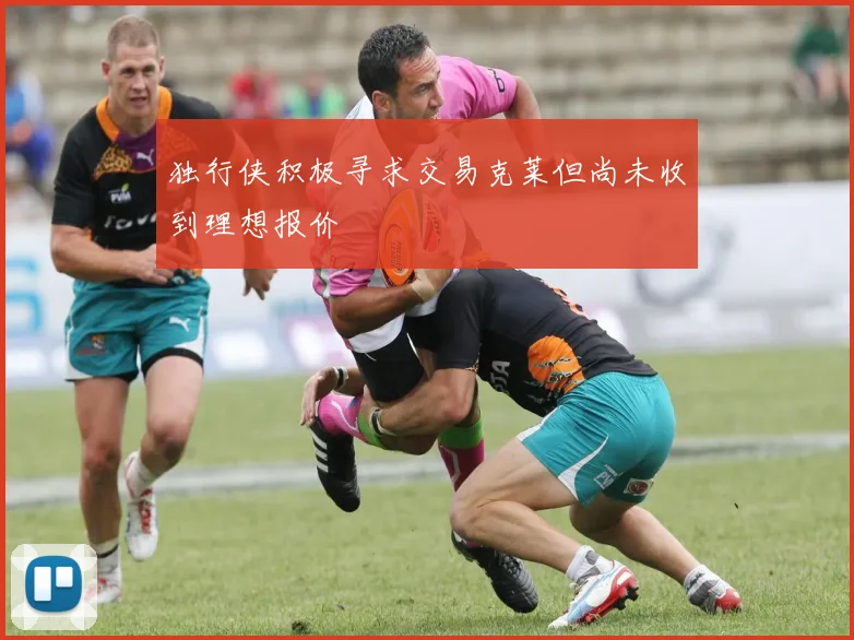 独行侠积极寻求交易克莱但尚未收到理想报价