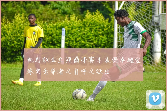 凯恩职业生涯巅峰赛季表现卓越金球奖竞争者之首呼之欲出